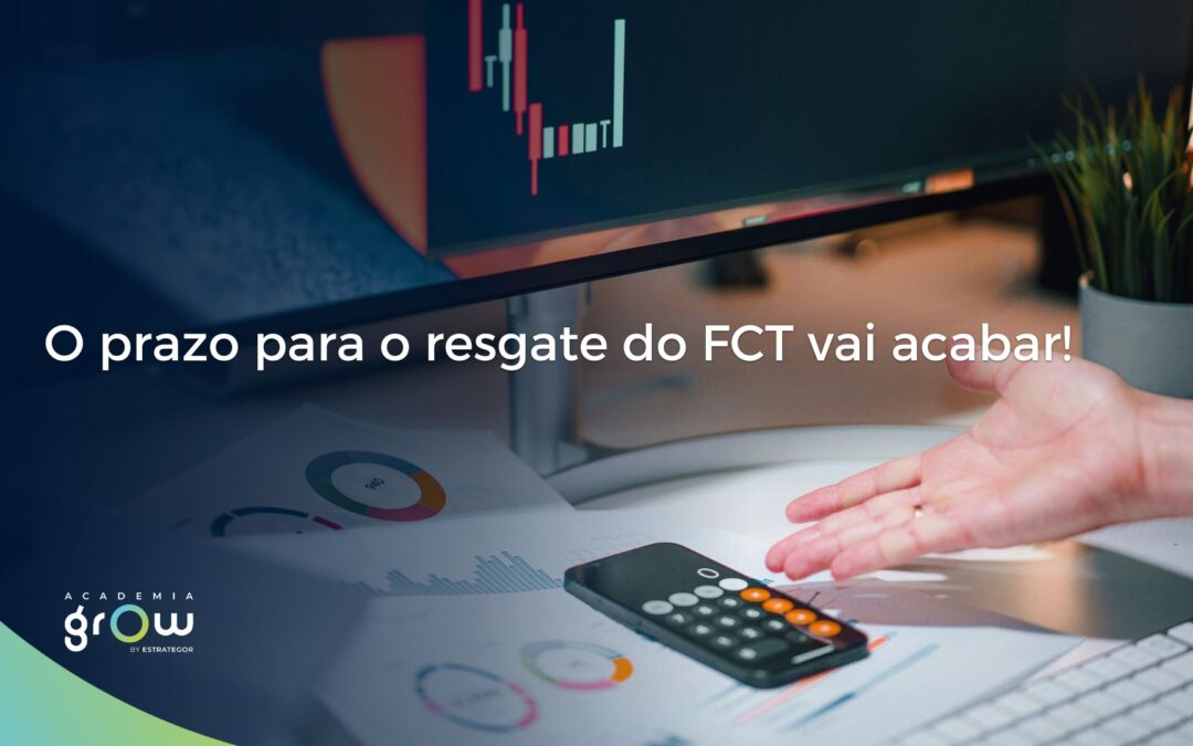 O prazo para o resgate do FCT vai acabar!